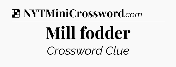 Solution: Mill fodder - NYT Crossword