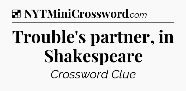 Solution: Trouble's partner, in Shakespeare - NYT Crossword