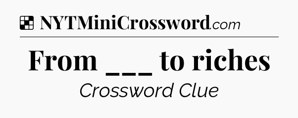 Solution: From ___ to riches - NYT Crossword