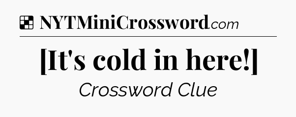 Solution: [It's cold in here!] - NYT Crossword