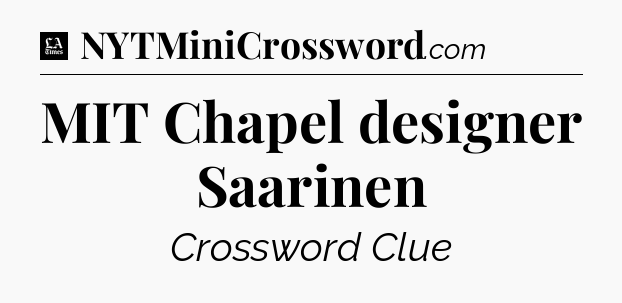 MIT Chapel designer Saarinen - LA Times Crossword