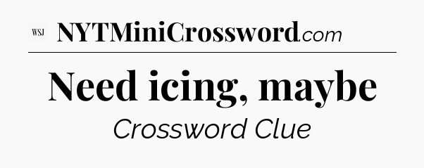 Need icing, maybe - WSJ Crossword