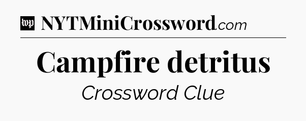 Campfire detritus Crossword Clue