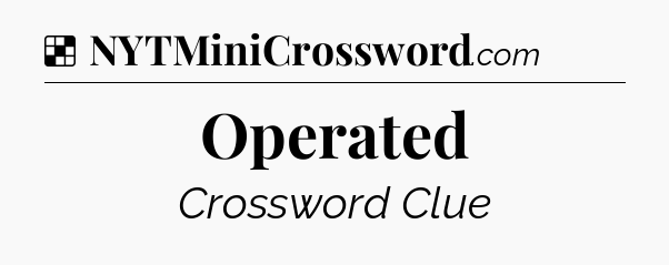 Solution: Operated - NYT Crossword