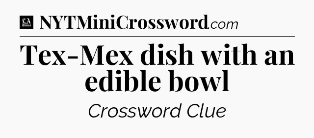 Tex-Mex dish with an edible bowl - LA Times Crossword