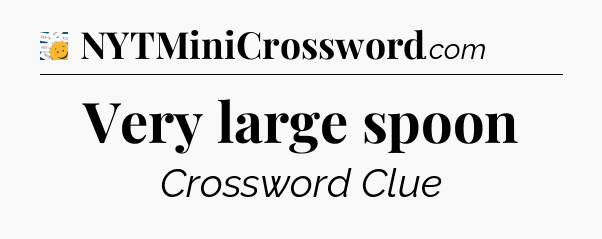 Very large spoon - 7 Little Words