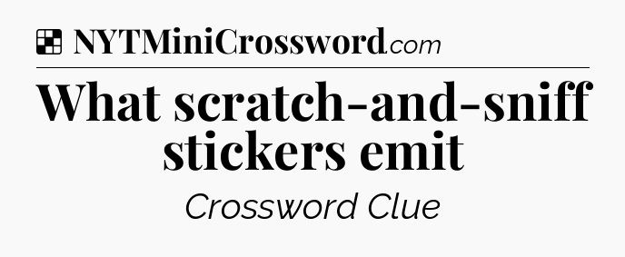 Solution: What scratch-and-sniff stickers emit - NYT Crossword
