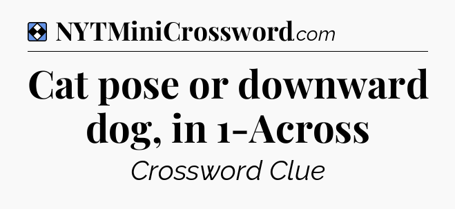 Solution: Cat pose or downward dog, in 1-Across - NYT Mini Crossword