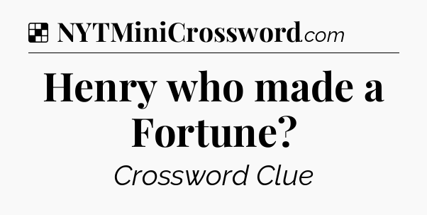 Solution: Henry who made a Fortune - NYT Crossword