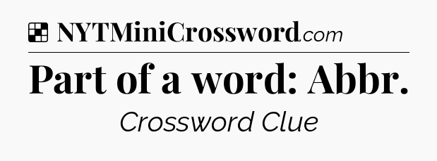 Solution: Part of a word: Abbr - NYT Crossword