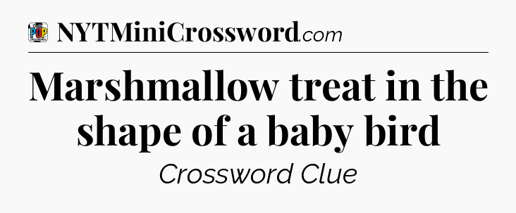Marshmallow treat in the shape of a baby bird Crossword Clue