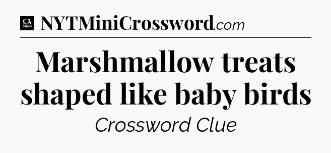 Marshmallow treats shaped like baby birds - LA Times Crossword