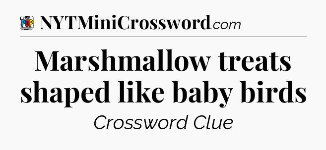 Marshmallow treats shaped like baby birds Crossword Clue