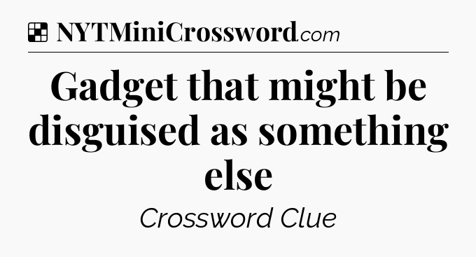 Solution: Gadget that might be disguised as something else - NYT Crossword