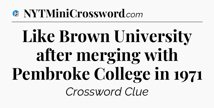 Like Brown University after merging with Pembroke College in 1971 Crossword Clue