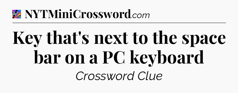 Key that's next to the space bar on a PC keyboard Crossword Clue