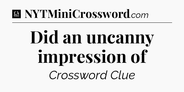Did an uncanny impression of - LA Times Crossword