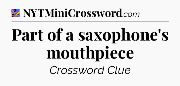 Part of a saxophone's mouthpiece Crossword Clue