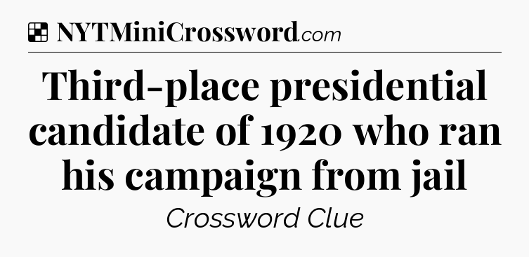 Solution: Third-place presidential candidate of 1920 who ran his campaign from jail - NYT Crossword