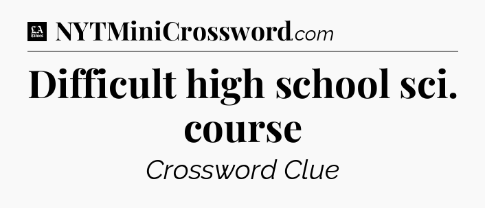Difficult high school sci. course - LA Times Crossword