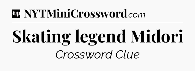 Skating legend Midori Crossword Clue