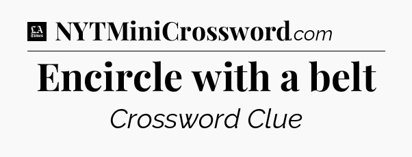 Encircle with a belt - LA Times Crossword