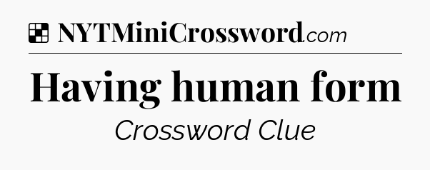 Solution: Having human form - NYT Crossword