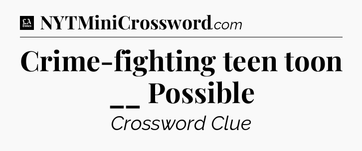 Crime-fighting teen toon __ Possible - LA Times Crossword
