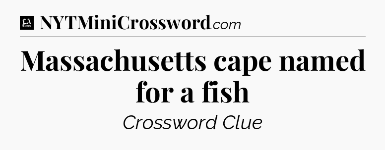 Massachusetts cape named for a fish - LA Times Crossword