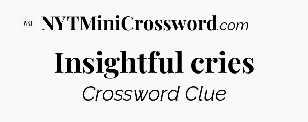 Insightful cries - WSJ Crossword