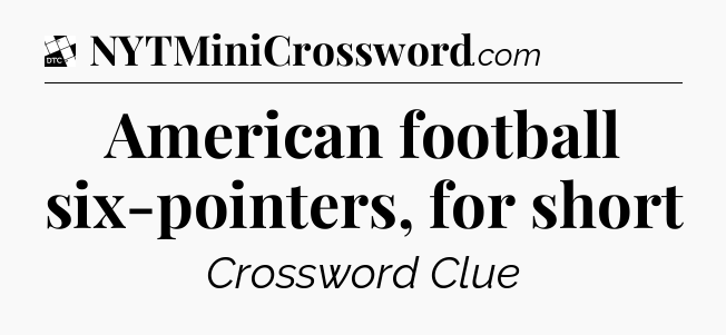 American football six-pointers, for short - Daily Themed Classic Crossword