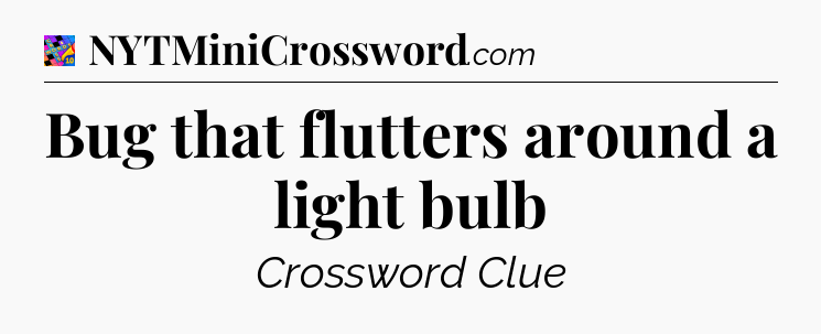 Bug that flutters around a light bulb Crossword Clue