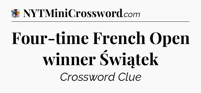 Four-time French Open winner Świątek Crossword Clue