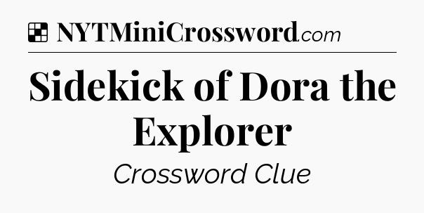 Solution: Sidekick of Dora the Explorer - NYT Crossword