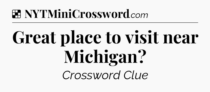 Solution: Great place to visit near Michigan - NYT Crossword