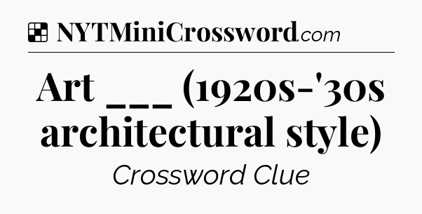 Solution: Art ___ (1920s-'30s architectural style) - NYT Crossword