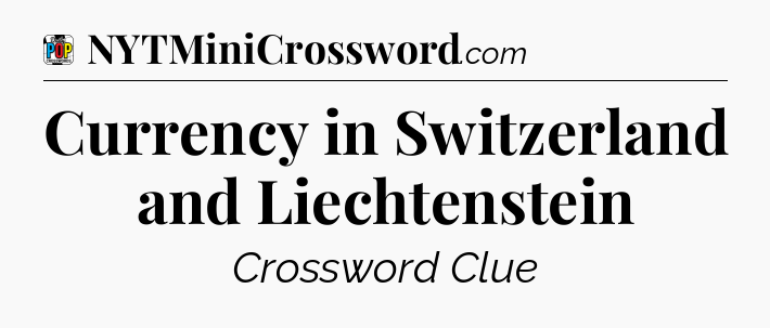 Currency in Switzerland and Liechtenstein Crossword Clue