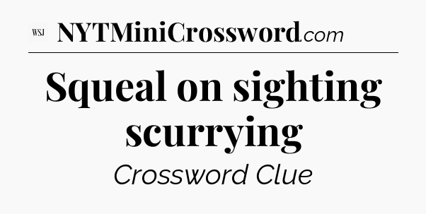 Squeal on sighting scurrying - WSJ Crossword