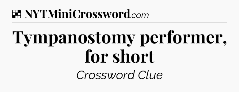 Solution: Tympanostomy performer, for short - NYT Crossword