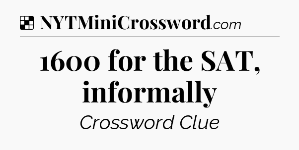 Solution: 1600 for the SAT, informally - NYT Crossword