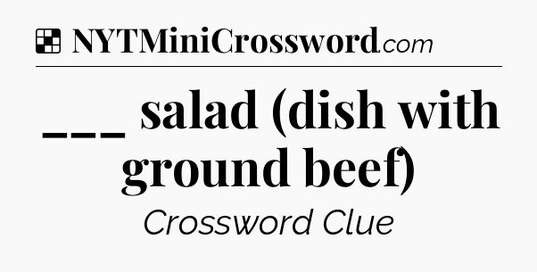 Solution: ___ salad (dish with ground beef) - NYT Crossword