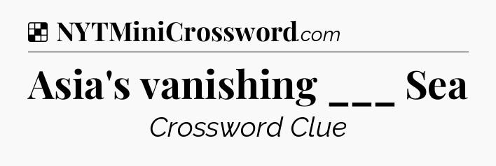 Solution: Asia's vanishing ___ Sea - NYT Crossword