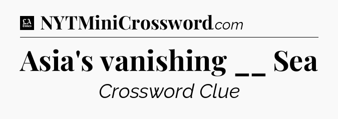 Asia's vanishing __ Sea - LA Times Crossword