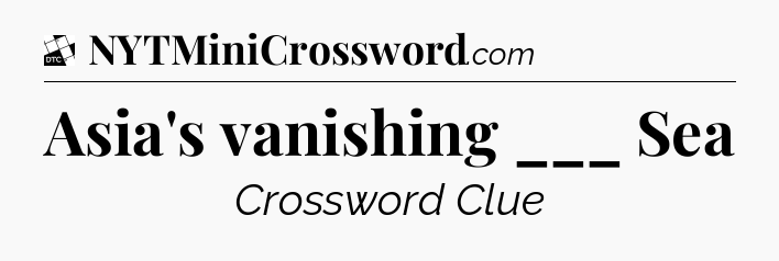 Asia's vanishing ___ Sea - Daily Themed Classic Crossword