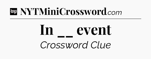 In __ event Crossword Clue