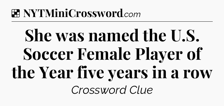 Solution: She was named the U.S. Soccer Female Player of the Year five years in a row - NYT Crossword
