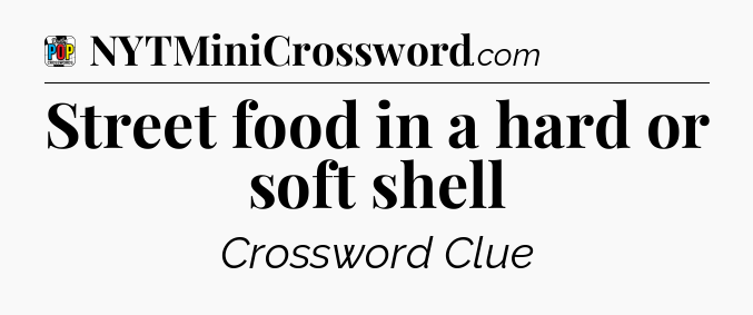 Street food in a hard or soft shell Crossword Clue