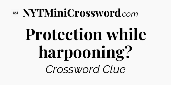 Protection while harpooning - WSJ Crossword