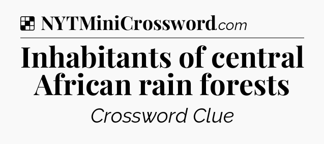 Solution: Inhabitants of central African rain forests - NYT Crossword