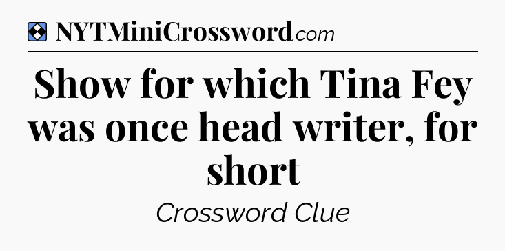 Solution: Show for which Tina Fey was once head writer, for short - NYT Mini Crossword